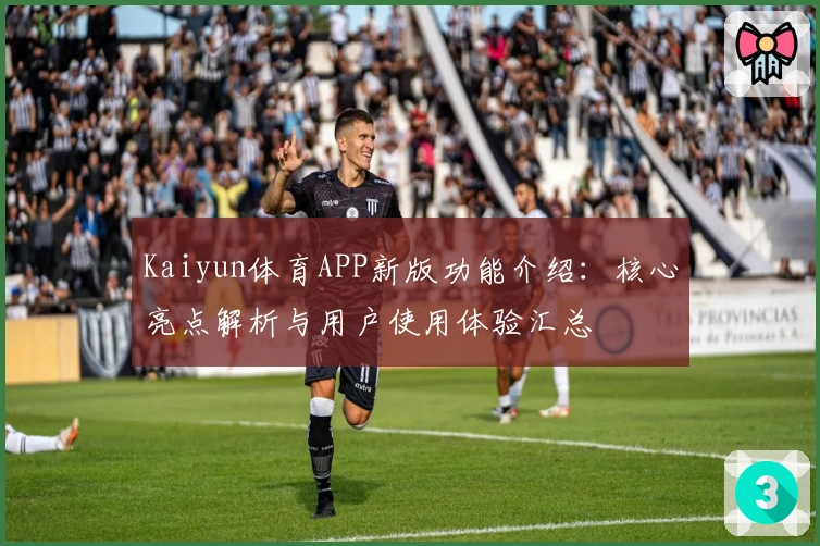 Kaiyun体育APP新版功能介绍：核心亮点解析与用户使用体验汇总