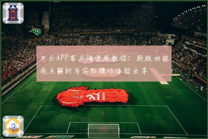 开云APP客户端使用教程：新版功能亮点解析与实际操作体验分享