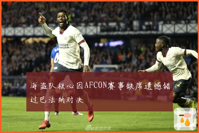 海盗队核心因AFCON赛事缺席遗憾错过巴法纳对决
