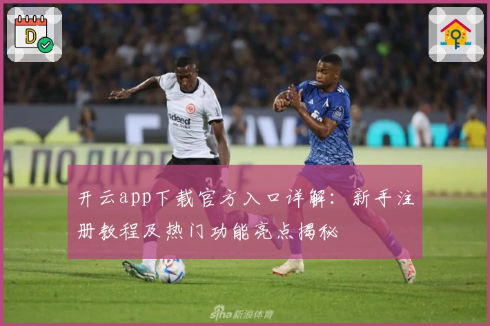 开云app下载官方入口详解：新手注册教程及热门功能亮点揭秘