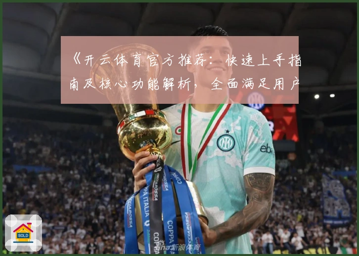 《开云体育官方推荐：快速上手指南及核心功能解析，全面满足用户多样化需求》