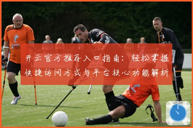 开云官方推荐入口指南：轻松掌握快捷访问方式与平台核心功能解析