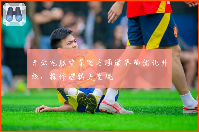 开云电脑登录官方通道界面优化升级，操作逻辑更直观