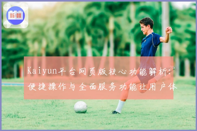 Kaiyun平台网页版核心功能解析：便捷操作与全面服务功能让用户体验更出色
