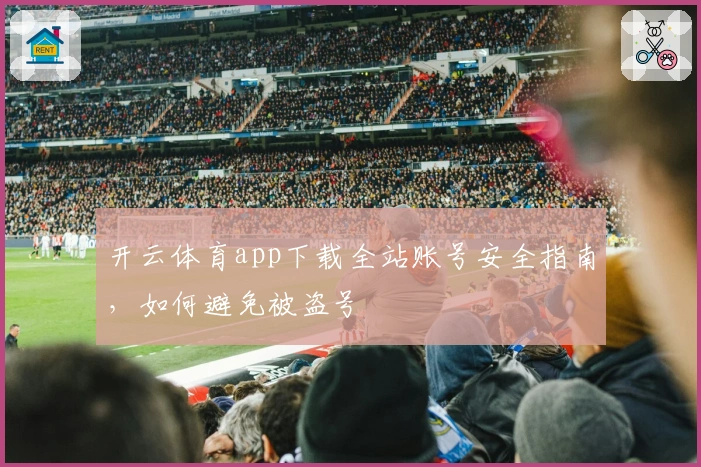 开云体育app下载全站账号安全指南，如何避免被盗号