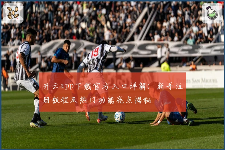 开云app下载官方入口详解:新手注册教程及热门功能亮点揭秘