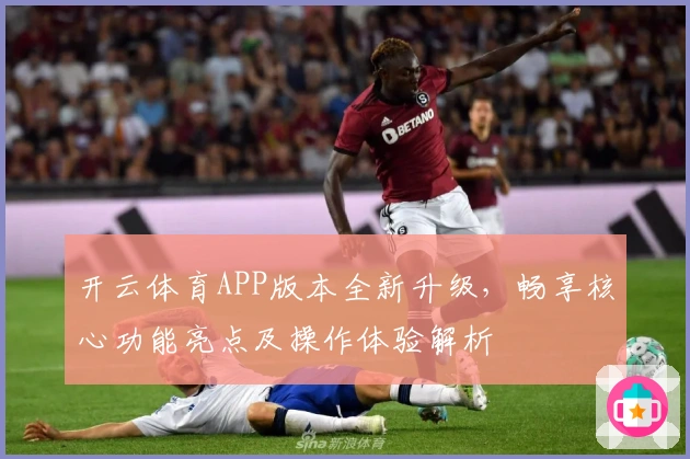 开云体育APP版本全新升级,畅享核心功能亮点及操作体验解析