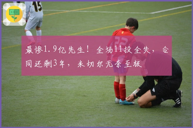 最惨1.9亿先生！全场11投全失，合同还剩3年，米切尔无奈至极