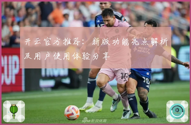 开云官方推荐：新版功能亮点解析及用户使用体验分享
