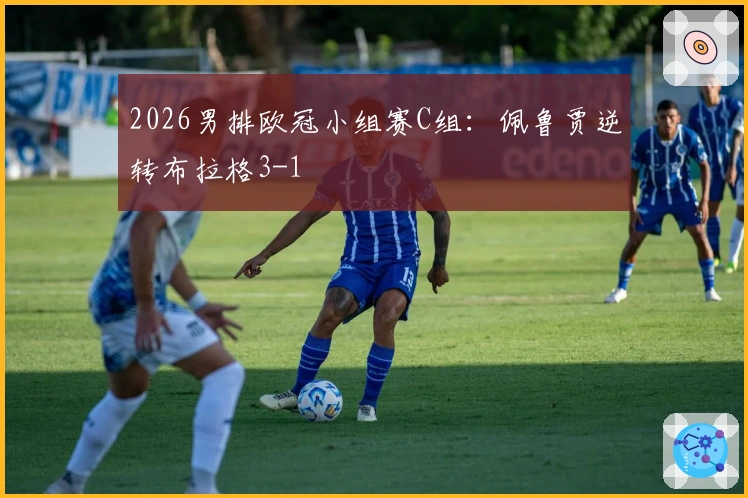 2026男排欧冠小组赛C组：佩鲁贾逆转布拉格3-1