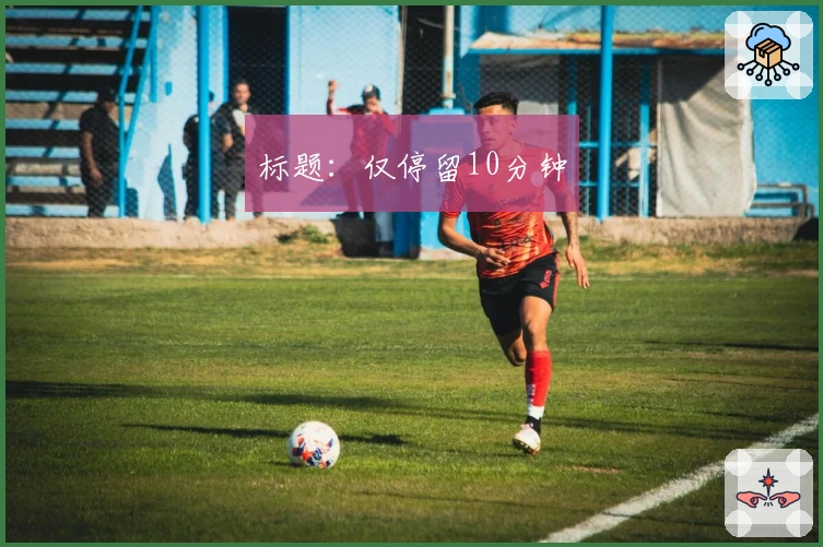 标题：仅停留10分钟