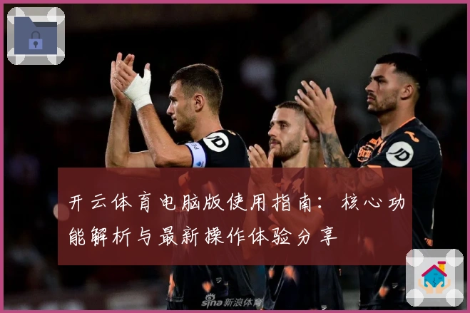 开云体育电脑版使用指南：核心功能解析与最新操作体验分享