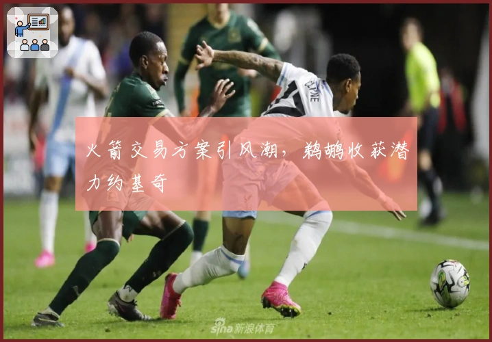 火箭交易方案引风潮，鹈鹕收获潜力约基奇