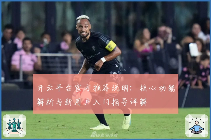 开云平台官方推荐说明：核心功能解析与新用户入门指导详解