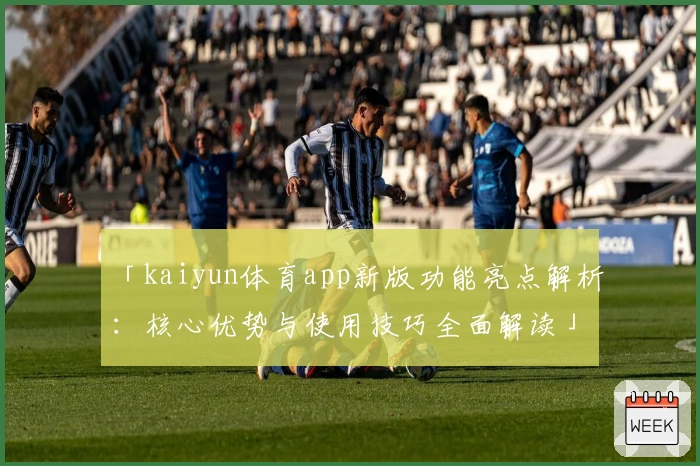 「kaiyun体育app新版功能亮点解析:核心优势与使用技巧全面解读」