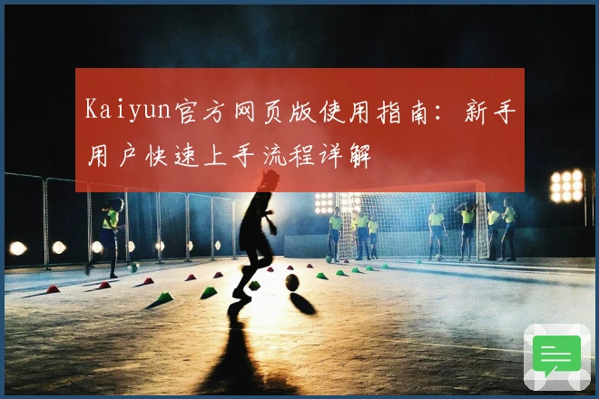 Kaiyun官方网页版使用指南：新手用户快速上手流程详解