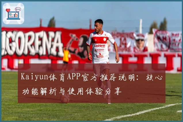 Kaiyun体育APP官方推荐说明：核心功能解析与使用体验分享