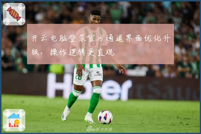 开云电脑登录官方通道界面优化升级，操作逻辑更直观