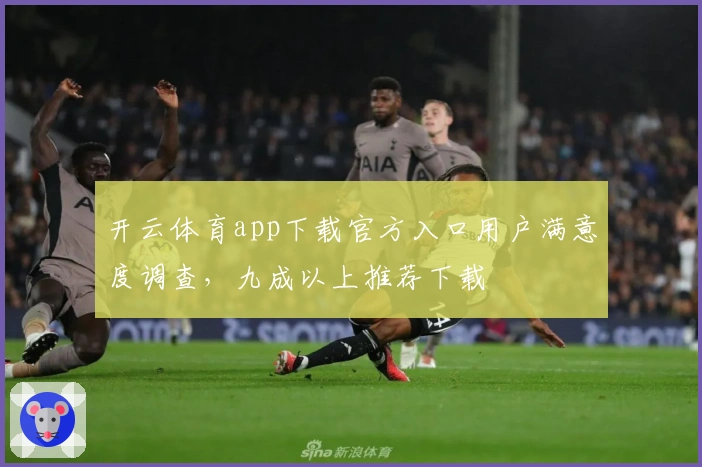 开云体育app下载官方入口用户满意度调查，九成以上推荐下载