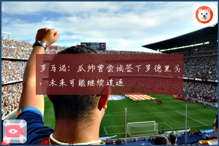 罗马诺：瓜帅曾尝试签下罗德里戈，未来可能继续追逐