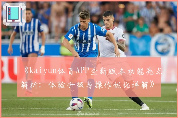 《kaiyun体育APP全新版本功能亮点解析：体验升级与操作优化详解》
