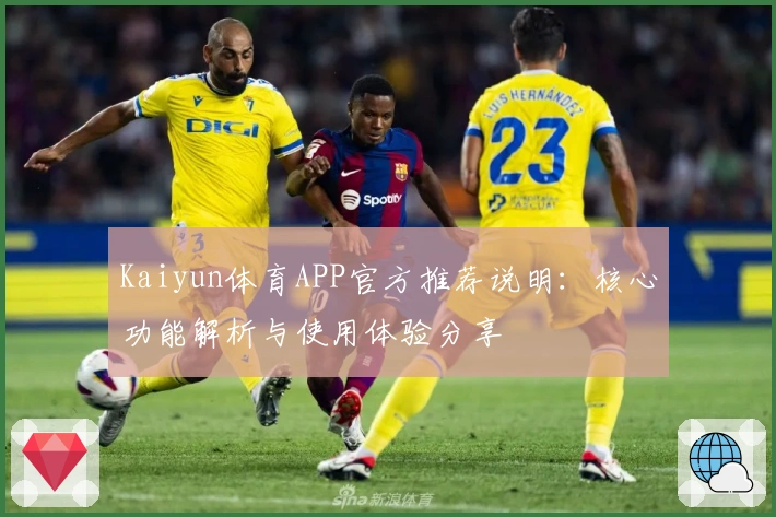 Kaiyun体育APP官方推荐说明：核心功能解析与使用体验分享